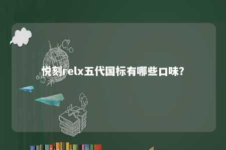 悦刻relx五代国标有哪些口味？ 
